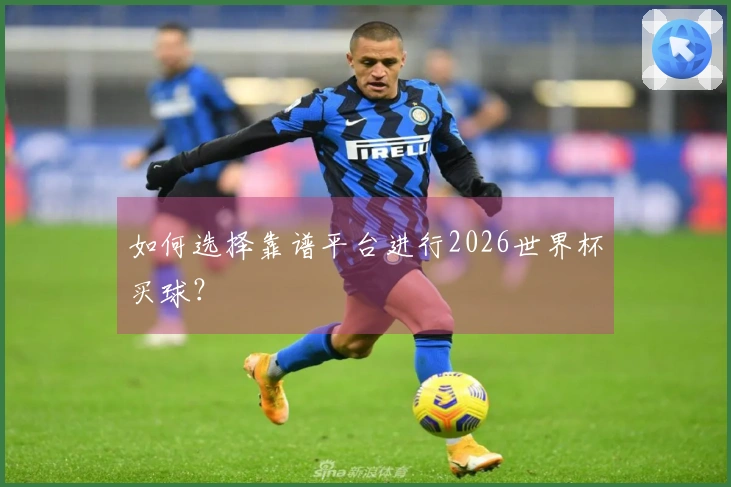 如何选择靠谱平台进行2026世界杯买球？