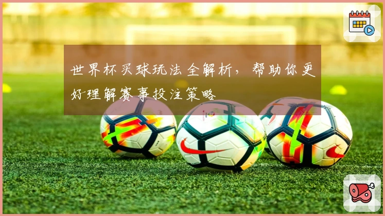 世界杯买球玩法全解析，帮助你更好理解赛事投注策略