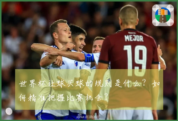 世界杯让球买球的规则是什么？如何精准把握比赛机会？