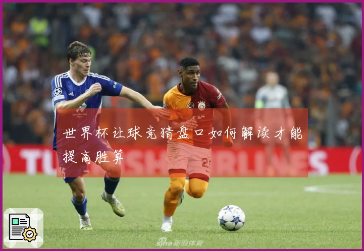 世界杯让球竞猜盘口如何解读才能提高胜算