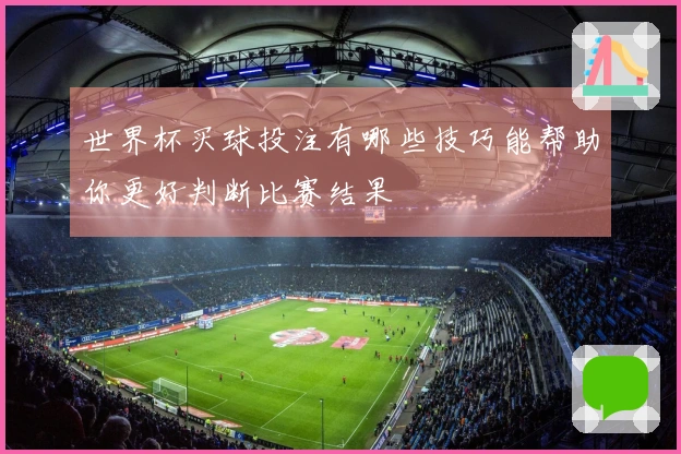 世界杯买球投注有哪些技巧能帮助你更好判断比赛结果