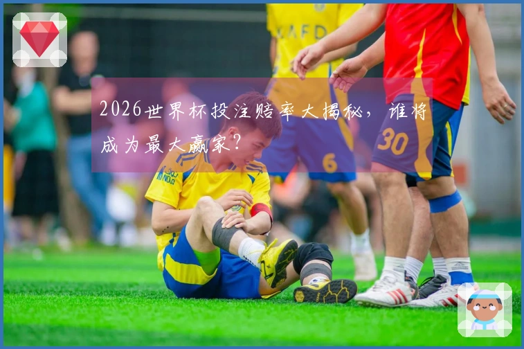 2026世界杯投注赔率大揭秘，谁将成为最大赢家？