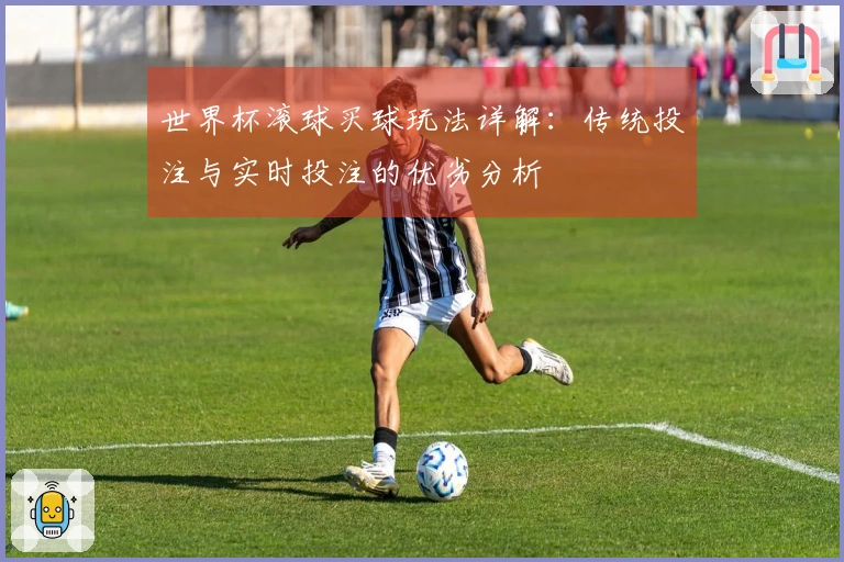 世界杯滚球买球玩法详解：传统投注与实时投注的优劣分析