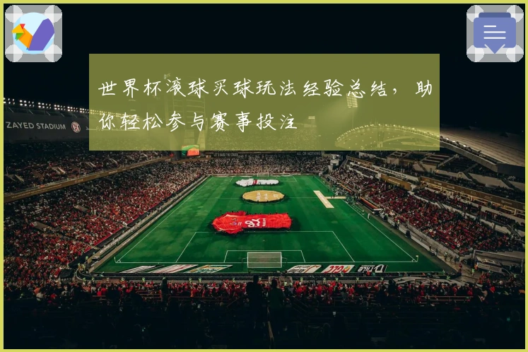 世界杯滚球买球玩法经验总结，助你轻松参与赛事投注