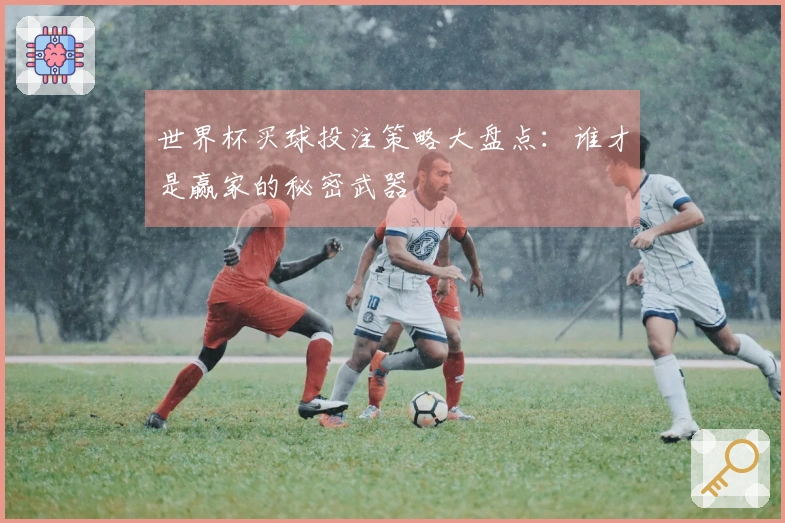 世界杯买球投注策略大盘点：谁才是赢家的秘密武器